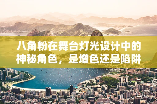 八角粉在舞台灯光设计中的神秘角色，是增色还是陷阱？