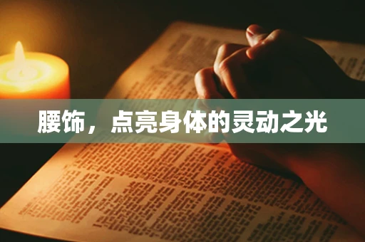 腰饰，点亮身体的灵动之光