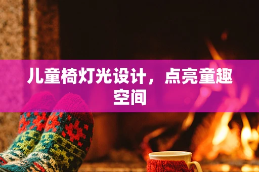 儿童椅灯光设计，点亮童趣空间