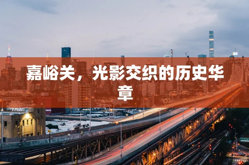 嘉峪关，光影交织的历史华章
