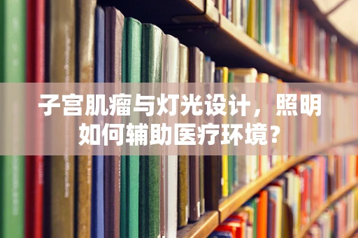 子宫肌瘤与灯光设计，照明如何辅助医疗环境？