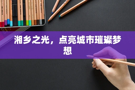 湘乡之光，点亮城市璀璨梦想