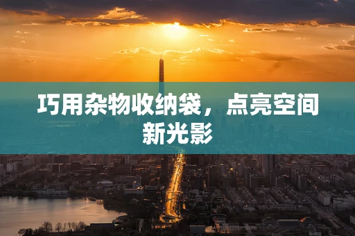 巧用杂物收纳袋，点亮空间新光影