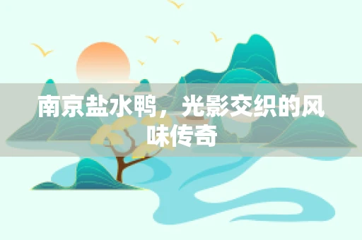 南京盐水鸭，光影交织的风味传奇