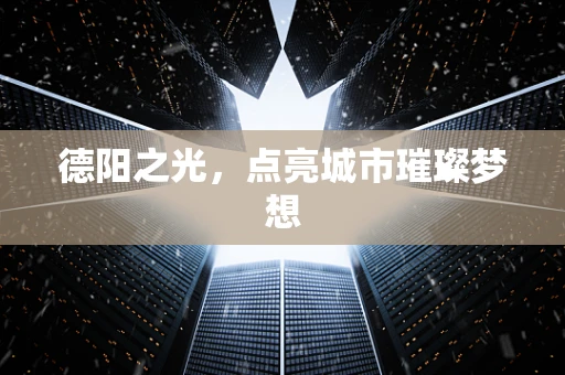 德阳之光，点亮城市璀璨梦想