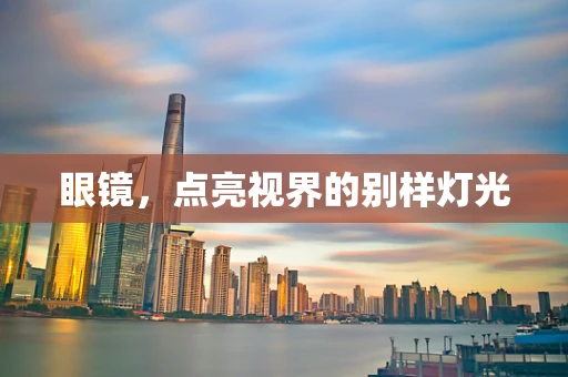 眼镜，点亮视界的别样灯光