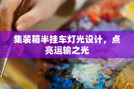 集装箱半挂车灯光设计，点亮运输之光