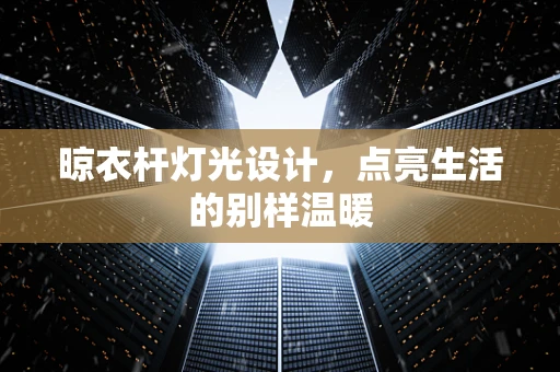 晾衣杆灯光设计，点亮生活的别样温暖