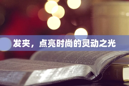 发夹，点亮时尚的灵动之光