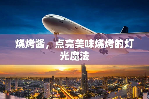 烧烤酱，点亮美味烧烤的灯光魔法