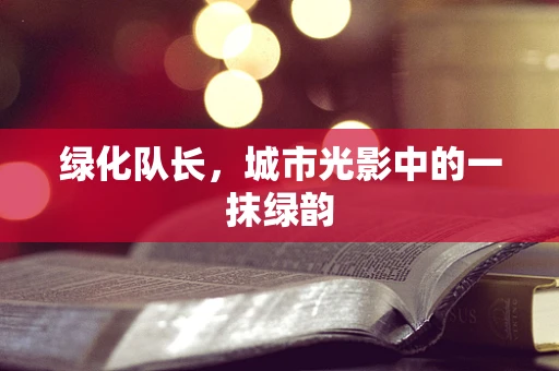 绿化队长，城市光影中的一抹绿韵