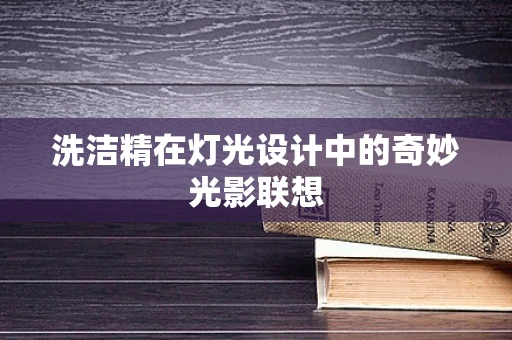 洗洁精在灯光设计中的奇妙光影联想