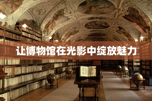 让博物馆在光影中绽放魅力