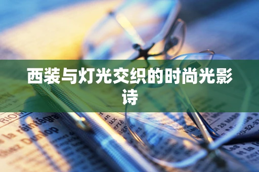 西装与灯光交织的时尚光影诗