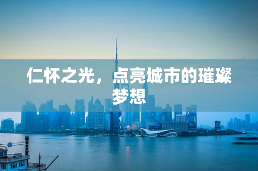 仁怀之光，点亮城市的璀璨梦想
