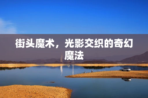 街头魔术，光影交织的奇幻魔法