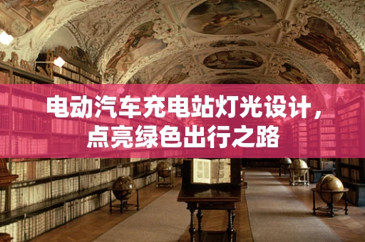 电动汽车充电站灯光设计，点亮绿色出行之路