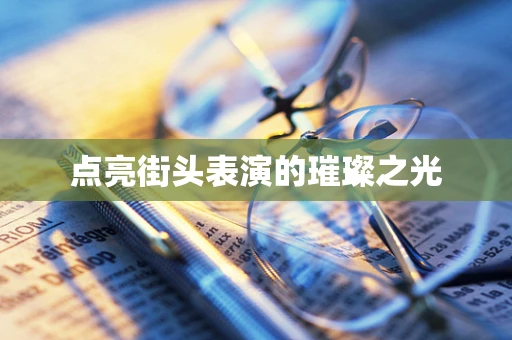 点亮街头表演的璀璨之光