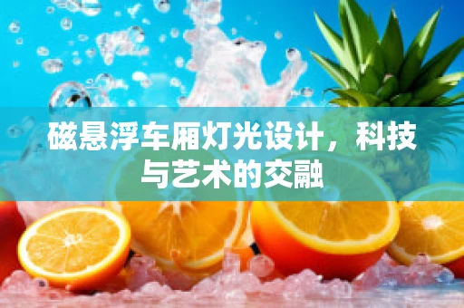 磁悬浮车厢灯光设计，科技与艺术的交融