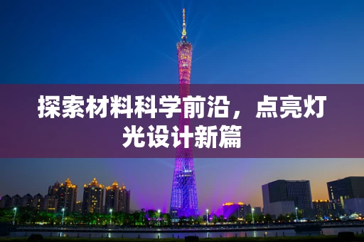 探索材料科学前沿，点亮灯光设计新篇