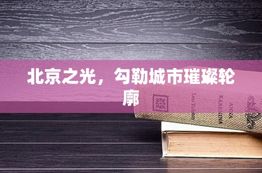 北京之光，勾勒城市璀璨轮廓