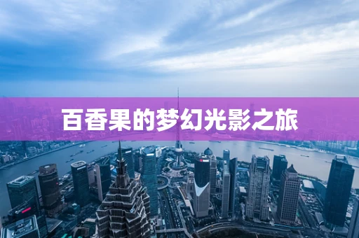 百香果的梦幻光影之旅
