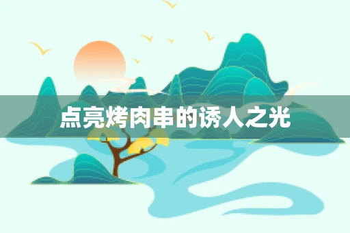 点亮烤肉串的诱人之光
