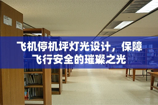飞机停机坪灯光设计，保障飞行安全的璀璨之光
