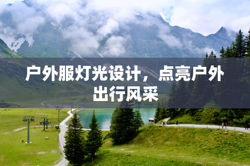 户外服灯光设计，点亮户外出行风采