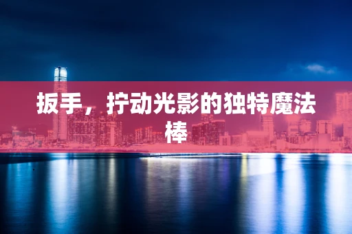 扳手，拧动光影的独特魔法棒
