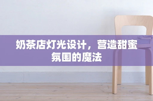 奶茶店灯光设计，营造甜蜜氛围的魔法