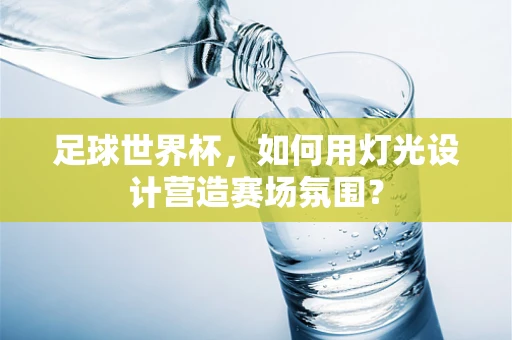 足球世界杯，如何用灯光设计营造赛场氛围？