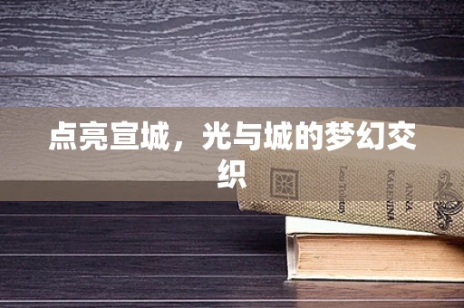 点亮宣城，光与城的梦幻交织