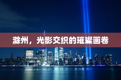 滁州，光影交织的璀璨画卷