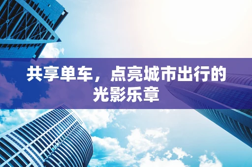 共享单车，点亮城市出行的光影乐章