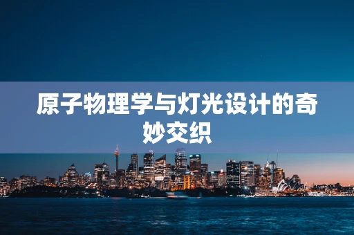 原子物理学与灯光设计的奇妙交织