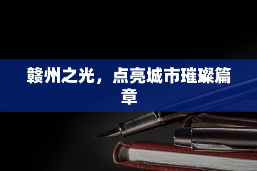 赣州之光，点亮城市璀璨篇章