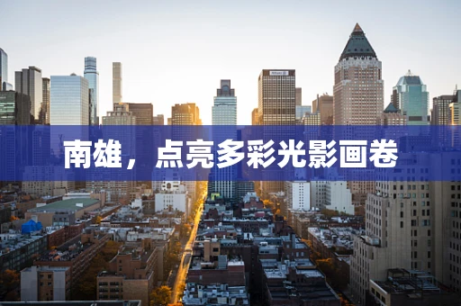南雄，点亮多彩光影画卷