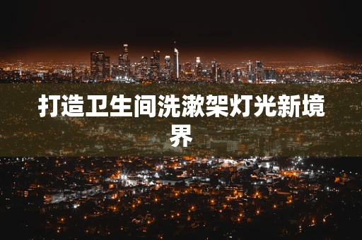 打造卫生间洗漱架灯光新境界