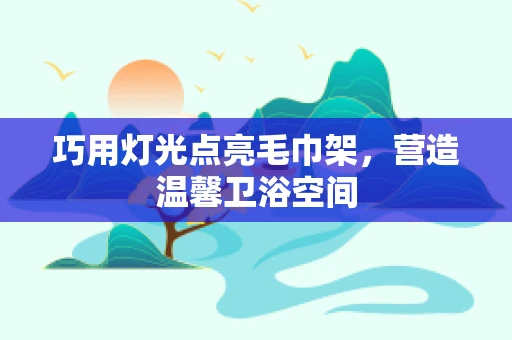 巧用灯光点亮毛巾架，营造温馨卫浴空间