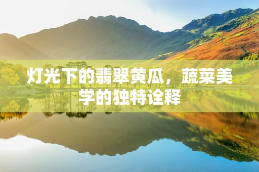 灯光下的翡翠黄瓜，蔬菜美学的独特诠释