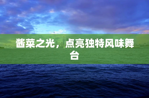 酱菜之光，点亮独特风味舞台