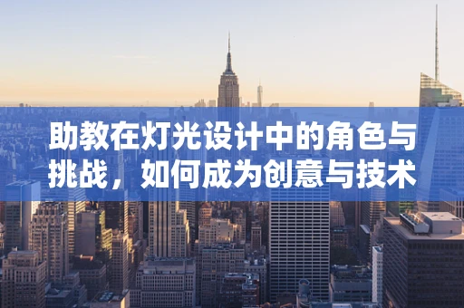 助教在灯光设计中的角色与挑战，如何成为创意与技术的桥梁？