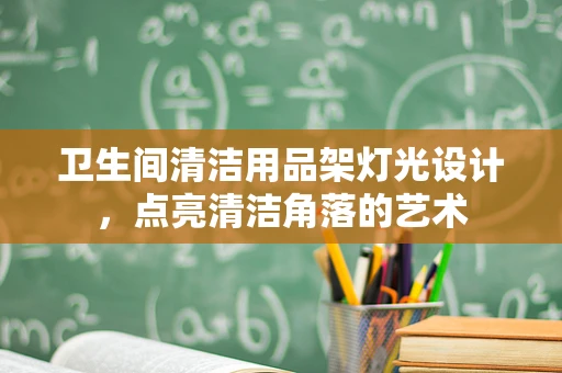 卫生间清洁用品架灯光设计，点亮清洁角落的艺术