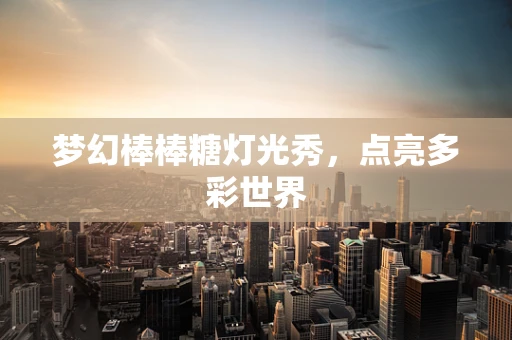 梦幻棒棒糖灯光秀，点亮多彩世界