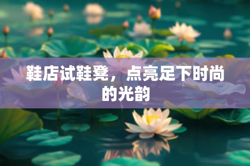 鞋店试鞋凳，点亮足下时尚的光韵