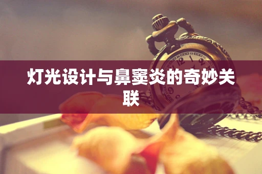 灯光设计与鼻窦炎的奇妙关联