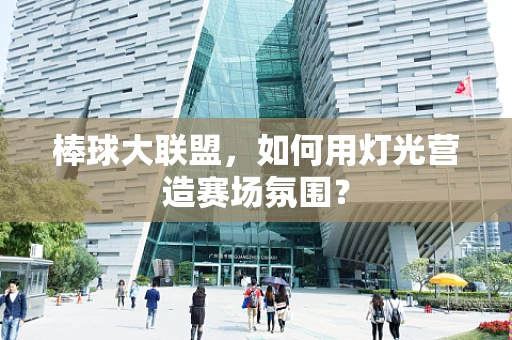棒球大联盟，如何用灯光营造赛场氛围？