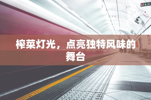 榨菜灯光，点亮独特风味的舞台