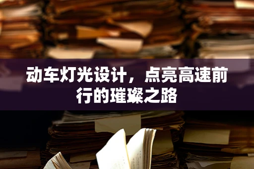 动车灯光设计，点亮高速前行的璀璨之路